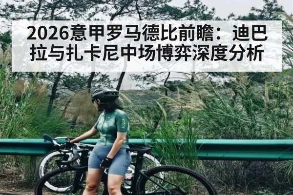 2026意甲罗马德比前瞻：迪巴拉与扎卡尼中场博弈深度分析